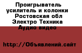 Проигрыватель, усилитель и колонки - Ростовская обл. Электро-Техника » Аудио-видео   